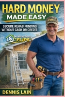 Hard Money Made Easy: Secure Rehab Funding Without Cash or Credit (The No Money Down Flips Series) B0GGGZ78F4 Book Cover