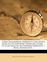Liber Psalmorum Hebraïce Cum Notis Selectis Ex Editione Francisci Hare ... Et Cum Selecta Lectionum Varietate ... Benj. Kennicott... 1278888888 Book Cover