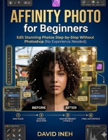 Affinity Photo for Beginners: Edit Stunning Photos Step-by-Step Without Photoshop (No Experience Needed) B0GW6YVDGS Book Cover