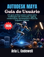 Autodesk Maya Guia do Usuário: Um guia prático passo a passo para modelagem 3D, animação, rigging, renderização, ferramentas e fluxo de trabalho criativo. (Portuguese Edition) B0H4QGZ8JZ Book Cover