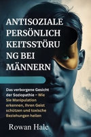 ANTISOZIALE PERSÖNLICHKEITSSTÖRUNG BEI MÄNNERN: Das verborgene Gesicht der Soziopathie – Wie Sie Manipulation erkennen, Ihren Geist schützen und toxische Beziehungen heilen B0FV853GKQ Book Cover