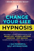 Change Your Life Hypnosis: Relaxing Guided Meditations for Weight Loss, Alcohol and Food Addiction - Stop Smoking, Eliminate Bad Habits & Feel Healthier + 342 Powerful Self Affirmations 170343210X Book Cover