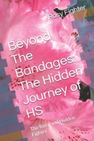 Beyond The Bandages: The Hidden Journey of HS: The Rosy and Hidden Fighter B0H7RMKWL3 Book Cover
