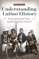 Understanding Latino History: Excavating the Past, Examining the Present 1440841683 Book Cover