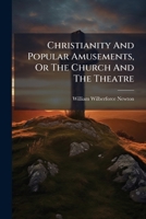 Christianity And Popular Amusements, Or The Church And The Theatre: A Paper Read At The Church Congress Of The Protestant Episcopal Church Held In New York, Nov.1, 1877... 1246642611 Book Cover