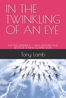 IN THE TWINKLING OF AN EYE: MY TRUE EXPERIENCE - I WAS RAPTURED AND RECEIVED A NEW GLORIFIED BODY 1695677153 Book Cover