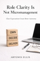 Role Clarity Is Not Micromanagement: Clear Expectations Create Better Autonomy (The Workplace Clarity Series) B0GYLH3SGG Book Cover