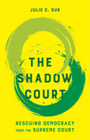 The Shadow Court: Rescuing Democracy from the Supreme Court 0520416910 Book Cover