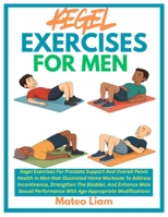 KEGEL EXERCISES FOR MEN: Kegel Exercises For Prostate Support And Overall Pelvic Health In Men that Illustrated Home Workouts To Address Incontinence, ... With Age-Appropriate Modifications B0F8BTVY2K Book Cover