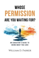 Whose Permission Are You Waiting For?: An Educator’s Guide to Doing What You Love B0F2SHDH7B Book Cover