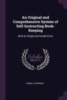 An Original and Comprehensive System of Self-Instructing Book-Keeping: Both by Single and Double Entry ... 1377376729 Book Cover