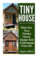 Tiny House: Houses for Living Small: Plans for Your Perfect Home Design and a Mortgage Free Life (Tiny Homes, Tiny House Plans, Sustainable Living, Tiny House Living) 1539087352 Book Cover