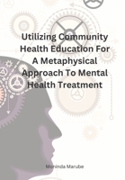 Utilizing Community Health Education For A Metaphysical Approach To Mental Health Treatment B0CDNC7YVF Book Cover