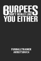 BURPEES DON'T REALLY LIKE YOU EITHER - Fußballtrainer Arbeitsbuch: Dokumentiere deine Spielerleistungen für die stetige Verbesserungen deines gesamten B084DGWLSC Book Cover