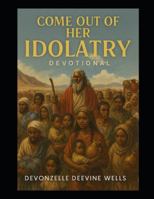 COME OUT OF HER MY PEOPLE: A 31-Day Devotional-IDOLATRY B0FZ8V2R42 Book Cover