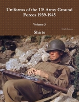 Uniforms of the US Army Ground Forces 1939-1945, Volume 3, Shirts 1329201809 Book Cover