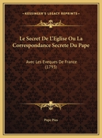 Le Secret De L'Eglise Ou La Correspondance Secrete Du Pape: Avec Les Eveques De France (1793) 1169536654 Book Cover