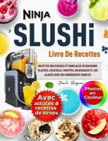 Livre de Recettes Ninja SLUSHi avec Photos en Couleur: Délicieuses Recettes Familiales pour Slush, Cocktails, Frappés, Milkshakes & Jus glacés, avec ... Astuces & Recettes de Sirops (French Edition) 1960797816 Book Cover