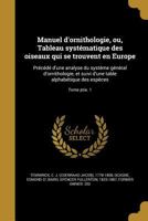 Manuel d'ornithologie, ou, Tableau syst�matique des oiseaux qui se trouvent en Europe: Pr�c�d� d'une analyse du syst�me g�n�ral d'ornithologie, et suivi d'une table alphab�tique des esp�ces; Tome ptie 127917076X Book Cover