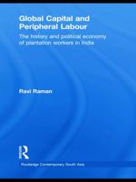 Global Capital and Peripheral Labour: The History and Political Economy of Plantation Workers in India 0415627397 Book Cover