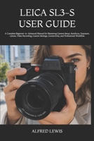 LEICA SL3-S USER GUIDE: A Complete Beginner-to-Advanced Manual for Mastering Camera Setup, Autofocus, Exposure, Lenses, Video Recording, Custom Settings, Connectivity, and Professional Workflow B0H8B3XCG4 Book Cover