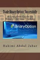 Trade Binary Options Successfully: A Complete Guide to Binary Options Trading 1540466205 Book Cover