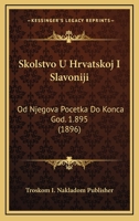 Skolstvo U Hrvatskoj I Slavoniji: Od Njegova Pocetka Do Konca God. 1.895 (1896) 1161010653 Book Cover