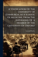 A Vindication of the University of Edinburgh, as a School of Medicine, from the Aspersions of 'a Member of the University of Oxford' 1245020358 Book Cover
