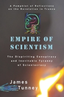 Empire of Scientism: The Dispiriting Conspiracy and Inevitable Tyranny of Scientocracy B091NRL9YZ Book Cover