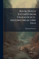 Raym. Duelii Excerptorum Genealogico-historicorum Libri Duo: Quorum I. Complectit Excerpta Ex Chartulariis Saec. 13, 14, 16, Ex Necrologio Saec. 14, ... Desiderata.... 1247376567 Book Cover