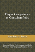 Digital Competency in Consultant Jobs: Essential Digital Technology and AI Skills A Future-Proof Employee Needs to Know B0GVXZQYLT Book Cover