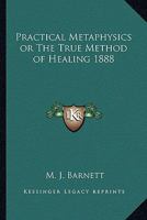 Practical Metaphysics, Or, the True Method of Healing 1371956871 Book Cover