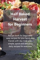 Half Baked Harvest for Beginners: Recipe book for beginners: easy recipes for your family and friends with day meal plan, simple, quick and delicious daily recipes for everyone 1802330518 Book Cover