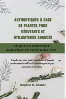 ANTIBIOTIQUES À BASE DE PLANTES POUR DÉBUTANTS ET UTILISATEURS AVANCÉS: Transformez votre santé et surmontez n'importe quelle maladie avec ces 50 ... plus puissants de la nature (French Edition) B0DR2M84RT Book Cover
