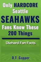Only HARDCORE Seattle Seahawks Fans Know These 200 Things B0GYQD3ZJM Book Cover
