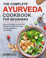 The Complete Ayurveda Cookbook for Beginners: Easy and Healthy Ayurveda Diet Recipes to Unlock the Secrets of Hindu Healing and Live Healthy null Book Cover