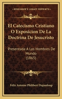 El Catecismo Cristiano O Exposicion De La Doctrina De Jesucristo: Presentada A Los Hombres De Mundo (1865) 1160720797 Book Cover