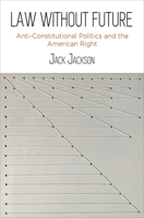 Law Without Future: Anti-Constitutional Politics and the American Right 0812251334 Book Cover