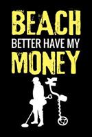 Beach Better Have My Money: Metal Detecting Log Book Keep Track of your Metal Detecting Statistics & Improve your Skills Gift for Metal Detectorist and Coin Whisperer 1073374882 Book Cover