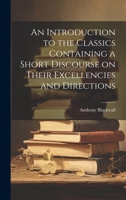 An Introduction to the Classics Containing a Short Discourse on Their Excellencies and Directions 102199863X Book Cover