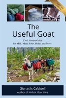 The Useful Goat : The Ultimate Guide for Milk, Meat, Fiber, Hides, and More 0986190764 Book Cover