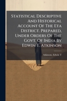 Statistical Descriptive And Historical Account Of The Eta District. Prepared, Under Orders Of The Govt. Of India By Edwin T. Atkinson 1246223058 Book Cover