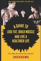 The Body Recomposition Manual | A Guide To Lose Fat, Build Muscle, And Live A Healthier Life: An Effective Way To Get Fit B08J55MRQ5 Book Cover