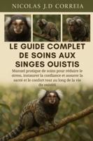 LE GUIDE COMPLET DE SOINS AUX SINGES OUISTIS: Manuel pratique de soins pour réduire le stress, instaurer la confiance et assurer la santé et le confort tout au long de la vie du ouistiti B0G3XM3LZD Book Cover