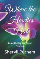 Where the Heretics Hide: An Anthology of Short Stories B0C128T8DM Book Cover