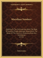 Miscellany Numbers: Relating To The Controversies About The Book Of Common Prayer, Episcopal Government, The Power Of The Church In Ordaining Rites And Ceremonies 1104296969 Book Cover