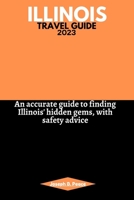 ILLINOIS TRAVEL GUIDE 2023: An accurate guide to finding Illinois' hidden gems, with safety advice B0C9SLYQ2K Book Cover