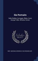 Six portraits: Della Robbia, Correggio, Blake, Corot, George Fuller, Winslow Homer 1015047904 Book Cover
