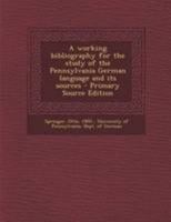 A working bibliography for the study of the Pennsylvania German language and its sources: 1 1020801026 Book Cover