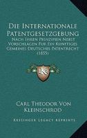 Die Internationale Patentgesetzgebung: Nach Ihren Prinzipien Nebst Vorschlagen Fur Ein Kunftiges Gemeines Deutsches Patentrecht (1855) 1161103864 Book Cover